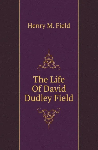 Обложка книги The Life Of David Dudley Field, Henry M. Field