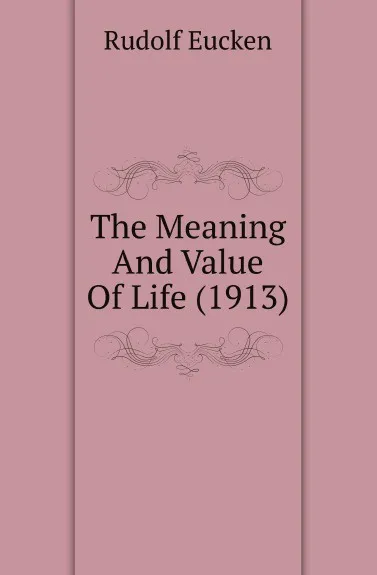 Обложка книги The Meaning And Value Of Life (1913), Rudolf Eucken