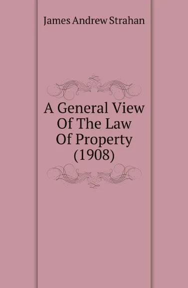 Обложка книги A General View Of The Law Of Property. 1908, J.A. Strahan
