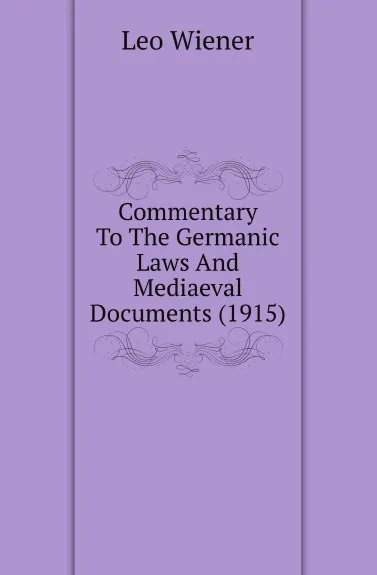 Обложка книги Commentary To The Germanic Laws And Mediaeval Documents (1915), Leo Wiener