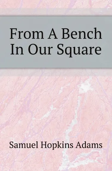 Обложка книги From A Bench In Our Square, Samuel Hopkins Adams