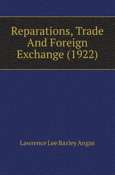 Обложка книги Reparations, Trade And Foreign Exchange (1922), Lawrence Lee Bazley Angas