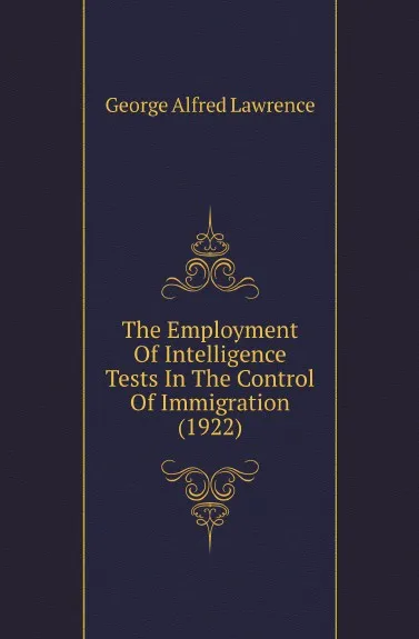 Обложка книги The Employment Of Intelligence Tests In The Control Of Immigration (1922), George Alfred Lawrence