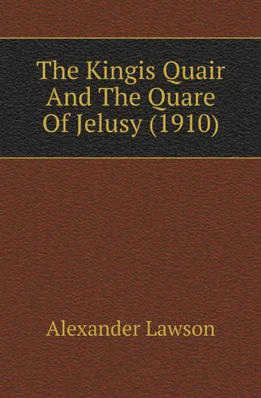 Обложка книги The Kingis Quair And The Quare Of Jelusy (1910), Alexander Lawson