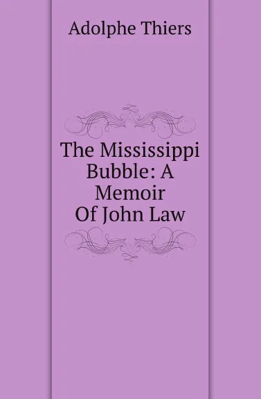 Обложка книги The Mississippi Bubble: A Memoir Of John Law, Thiers Adolphe