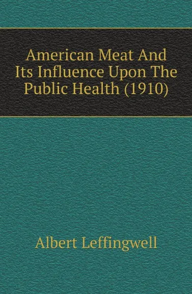 Обложка книги American Meat And Its Influence Upon The Public Health (1910), Albert Leffingwell