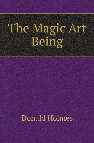 Обложка книги The Magic Art Being, Donald Holmes