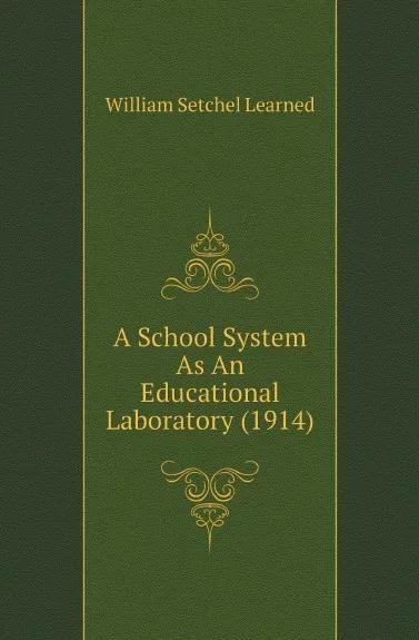 Обложка книги A School System As An Educational Laboratory (1914), William Setchel Learned