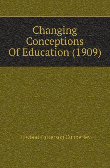 Обложка книги Changing Conceptions Of Education (1909), Ellwood Patterson Cubberley