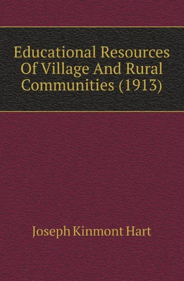 Обложка книги Educational Resources Of Village And Rural Communities (1913), Joseph Kinmont Hart