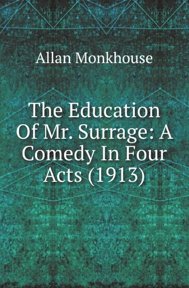 Обложка книги The Education Of Mr. Surrage: A Comedy In Four Acts (1913), Allan Monkhouse