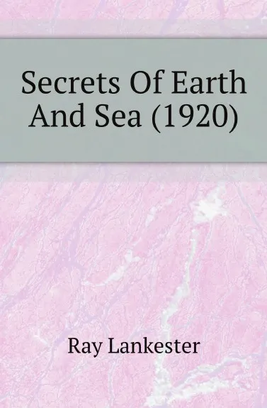 Обложка книги Secrets Of Earth And Sea (1920), Ray Lankester