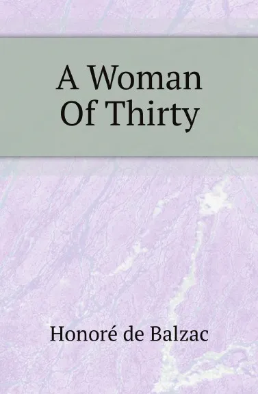 Обложка книги A Woman Of Thirty, H. de Balzac