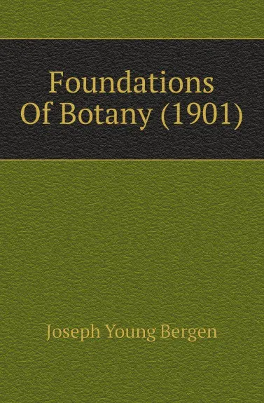 Обложка книги Foundations Of Botany (1901), Joseph Young Bergen