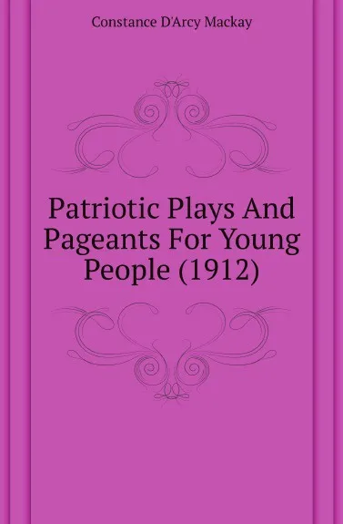 Обложка книги Patriotic Plays And Pageants For Young People (1912), Constance d'Arcy Mackay