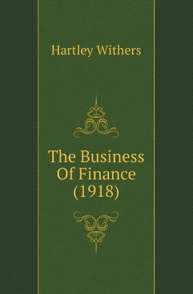 Обложка книги The Business Of Finance (1918), Hartley Withers