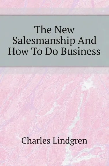 Обложка книги The New Salesmanship And How To Do Business, Charles Lindgren