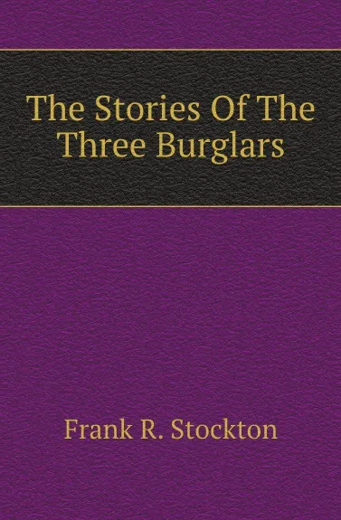 Обложка книги The Stories Of The Three Burglars, Frank Richard Stockton