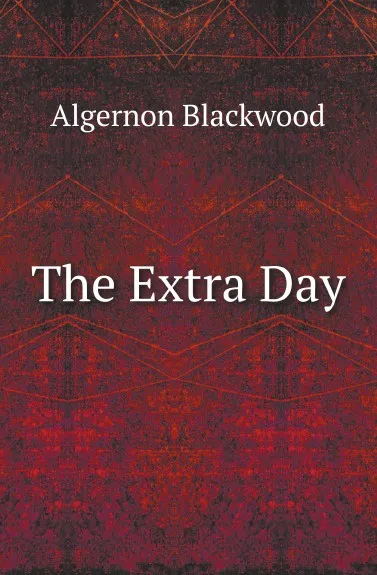 Обложка книги The Extra Day, Algernon Blackwood