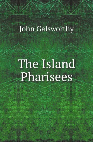 Обложка книги The Island Pharisees, J. Galsworthy