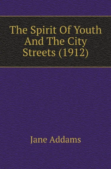 Обложка книги The Spirit Of Youth And The City Streets (1912), Jane Addams