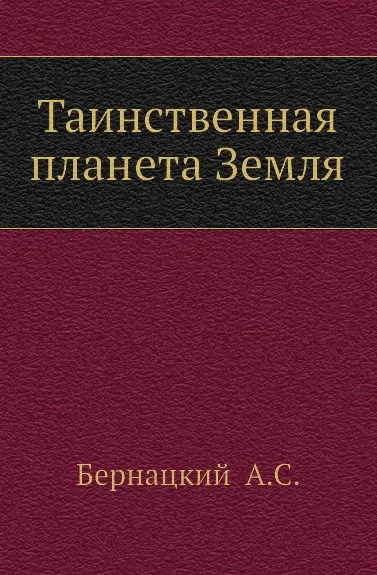 Обложка книги Таинственная планета Земля, А.С. Бернацкий