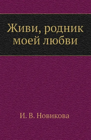 Обложка книги Живи, родник моей любви, И.В. Новикова