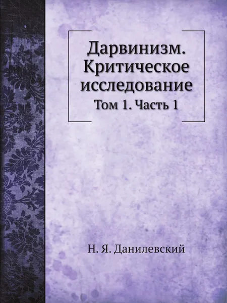 Обложка книги Дарвинизм. Критическое исследование. Том 1. Часть 1, Н. Я. Данилевский