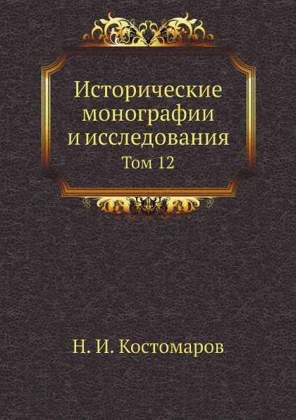 Обложка книги Исторические монографии и исследования. Том 12, Н.И. Костомаров