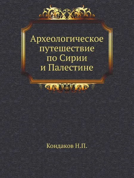 Обложка книги Археологическое путешествие по Сирии и Палестине, Н. П. Кондаков