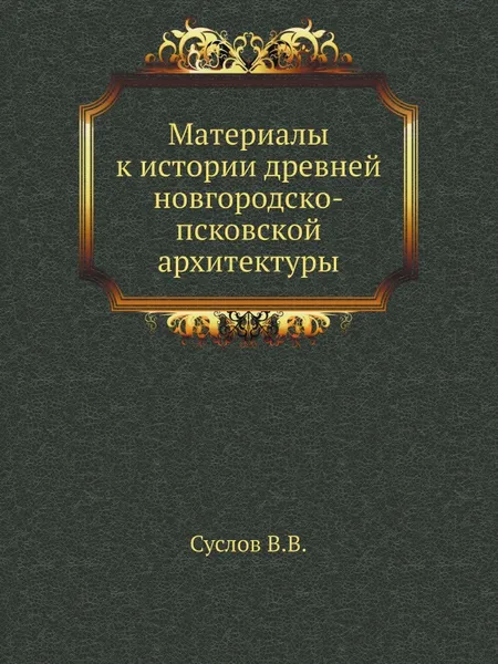 Обложка книги Материалы к истории древней новгородско-псковской архитектуры, В.В. Суслов