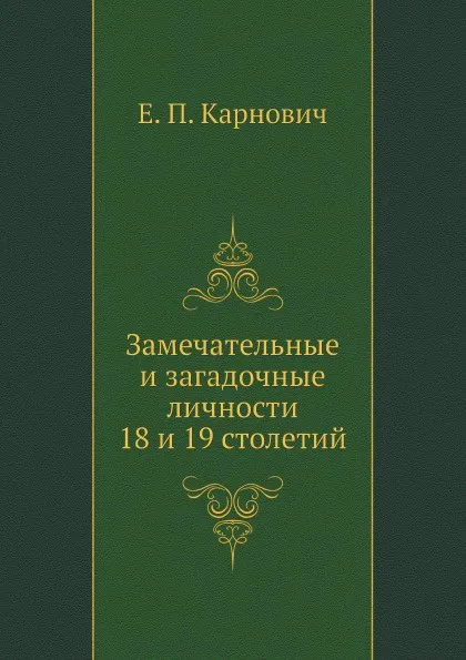 Обложка книги Замечательные и загадочные личности 18 и 19 столетий, Е. П. Карнович
