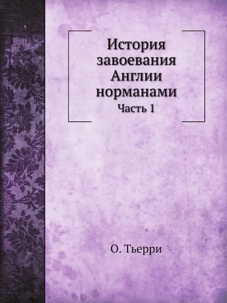 Обложка книги История завоевания Англии норманами. Часть 1, О. Тьерри