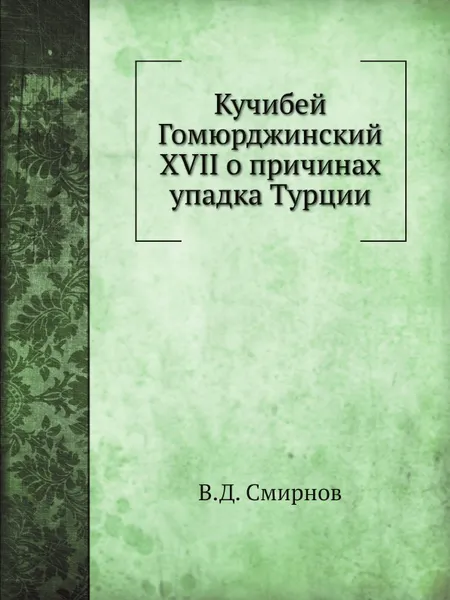 Обложка книги Кучибей Гомюрджинский XVII о причинах упадка Турции, В. Д. Смирнов