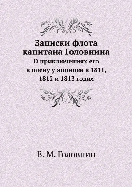 Обложка книги Записки флота капитана Головнина. О приключениях его в плену у японцев в 1811, 1812 и 1813 годах, В. М. Головнин