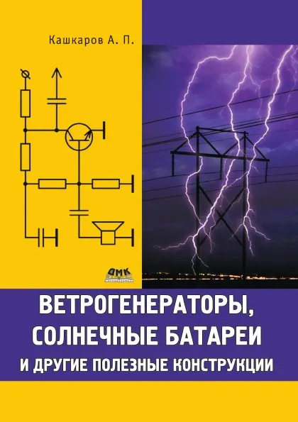 Обложка книги Ветрогенераторы, солнечные батареи и другие полезные конструкции, А.П. Кашкаров