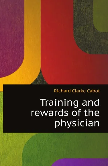 Обложка книги Training and rewards of the physician, R.C. Cabot