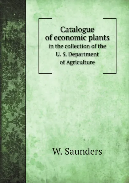 Обложка книги Catalogue of economic plants. in the collection of the U. S. Department of Agriculture, W. Saunders