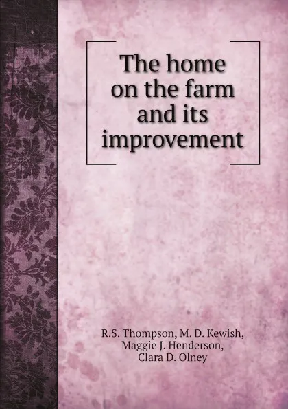 Обложка книги The home on the farm and its improvement, R.S. Thompson, M. D. Kewish, Maggie J. Henderson, Clara D. Olney