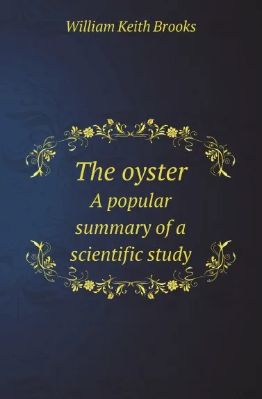 Обложка книги The oyster. A popular summary of a scientific study, W.K. Brooks