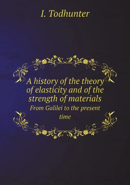 Обложка книги A history of the theory of elasticity and of the strength of materials. From Galilei to the present time, I. Todhunter