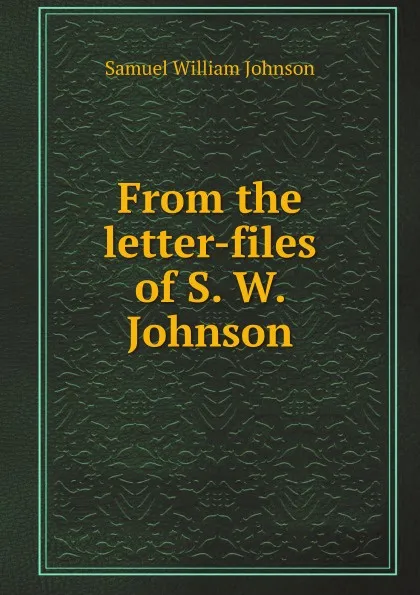 Обложка книги From the letter-files of S. W. Johnson, S. W. Johnson