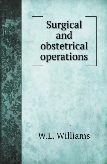 Обложка книги Surgical and obstetrical operations, W.L. Williams