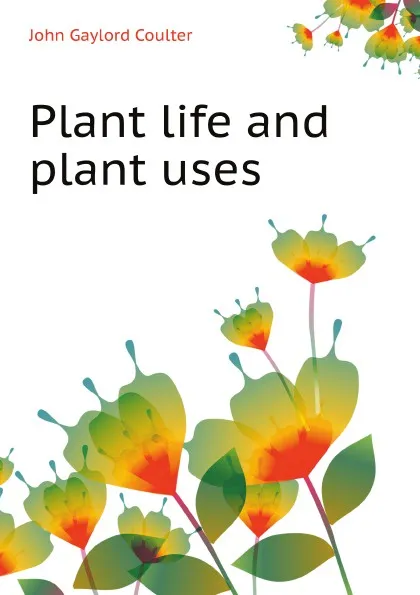 Обложка книги Plant life and plant uses, J.G. Coulter