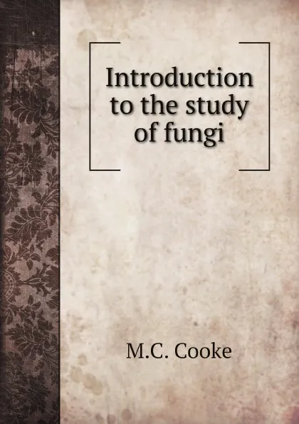 Обложка книги Introduction to the study of fungi, M.C. Cooke