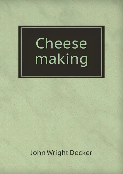 Обложка книги Cheese making, J.W. Decker