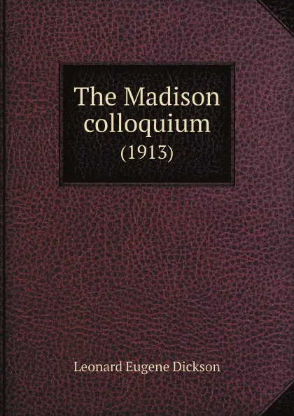 Обложка книги The Madison colloquium. (1913), L.E. Dickson