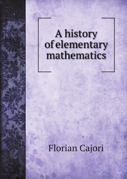 Обложка книги A history of elementary mathematics, Florian Cajori