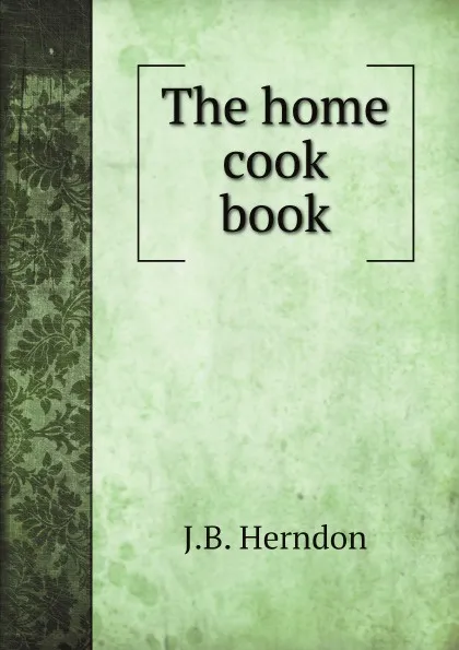 Обложка книги The home cook book, J.B. Herndon