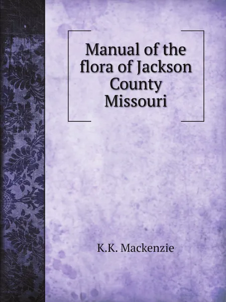 Обложка книги Manual of the flora of Jackson County Missouri, K.K. Mackenzie